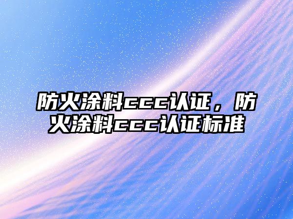 防火涂料ccc認證，防火涂料ccc認證標準