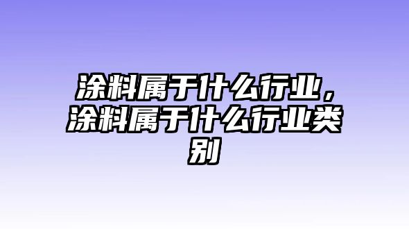 涂料屬于什么行業(yè)，涂料屬于什么行業(yè)類(lèi)別