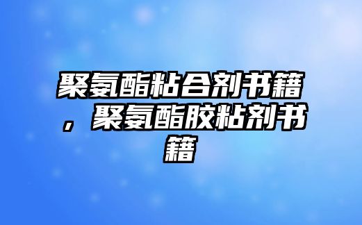 聚氨酯粘合劑書(shū)籍，聚氨酯膠粘劑書(shū)籍