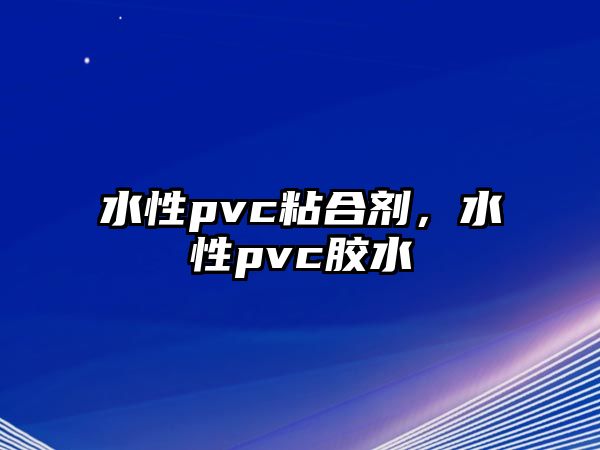 水性pvc粘合劑，水性pvc膠水