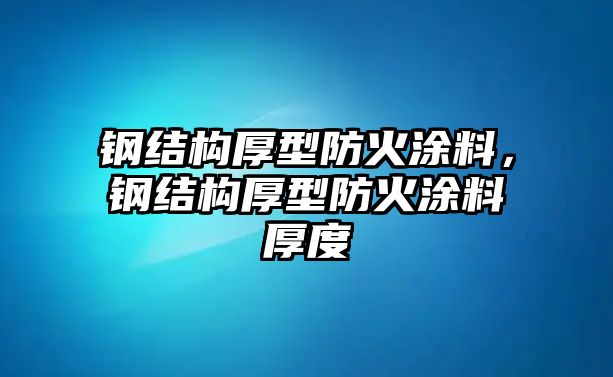 鋼結構厚型防火涂料，鋼結構厚型防火涂料厚度