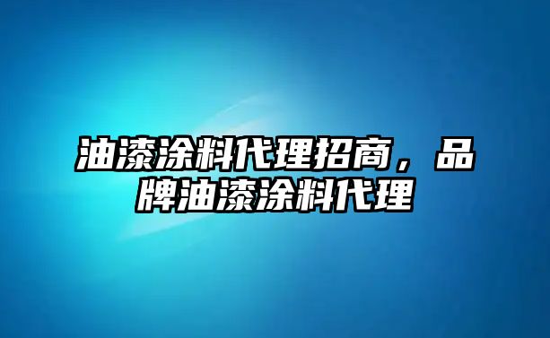 油漆涂料代理招商，品牌油漆涂料代理