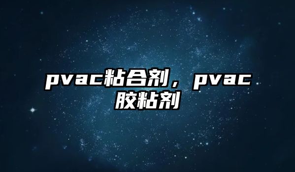 pvac粘合劑，pvac膠粘劑