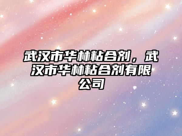 武漢市華林粘合劑，武漢市華林粘合劑有限公司