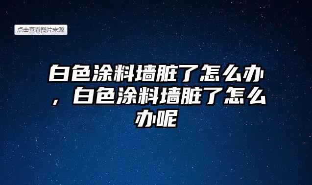 白色涂料墻臟了怎么辦，白色涂料墻臟了怎么辦呢