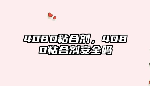 4080粘合劑，4080粘合劑安全嗎