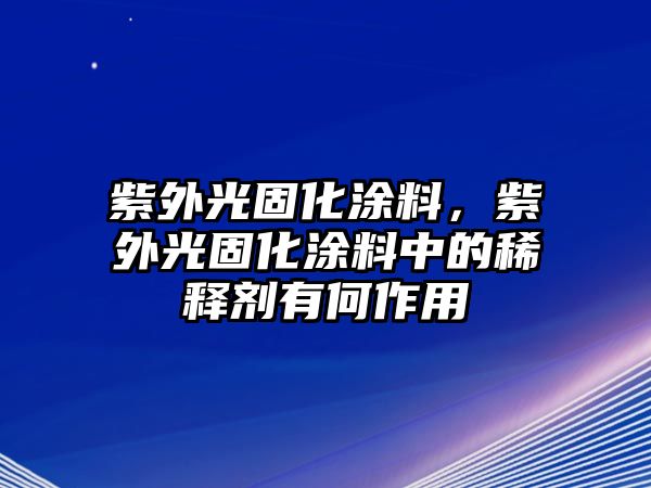 紫外光固化涂料，紫外光固化涂料中的稀釋劑有何作用