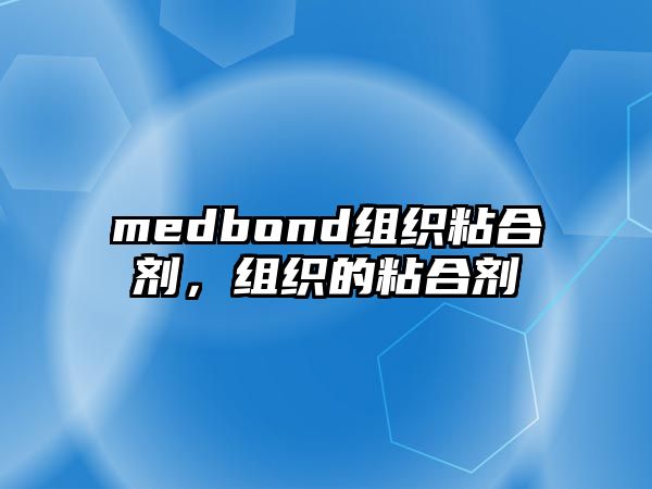 medbond組織粘合劑，組織的粘合劑