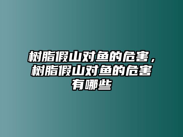 樹(shù)脂假山對魚(yú)的危害，樹(shù)脂假山對魚(yú)的危害有哪些