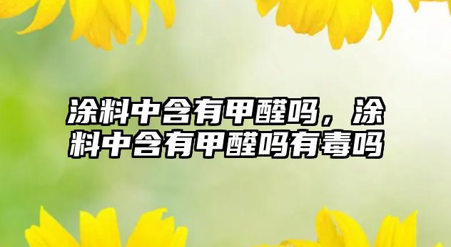 涂料中含有甲醛嗎，涂料中含有甲醛嗎有毒嗎