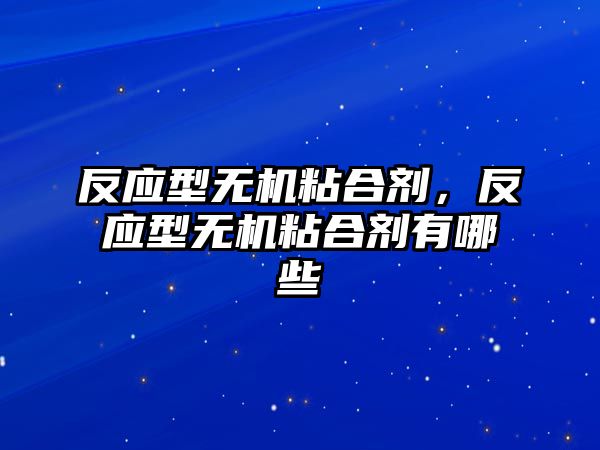 反應型無(wú)機粘合劑，反應型無(wú)機粘合劑有哪些