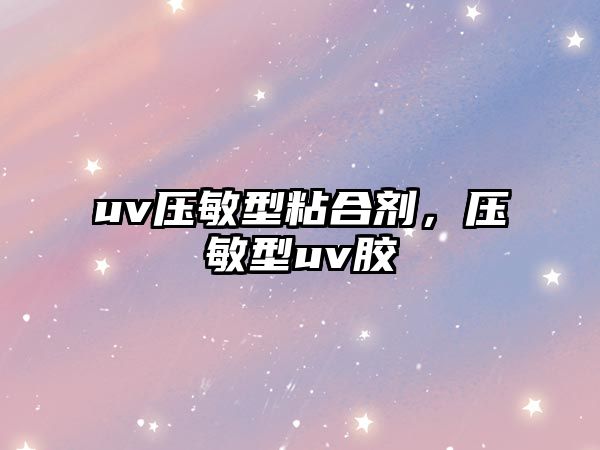 uv壓敏型粘合劑，壓敏型uv膠