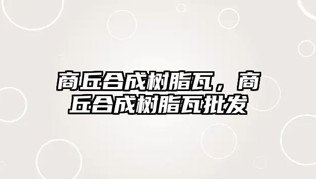 商丘合成樹(shù)脂瓦，商丘合成樹(shù)脂瓦批發(fā)