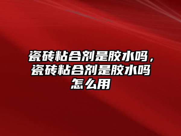 瓷磚粘合劑是膠水嗎，瓷磚粘合劑是膠水嗎怎么用