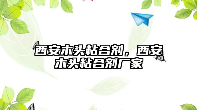 西安木頭粘合劑，西安木頭粘合劑廠(chǎng)家