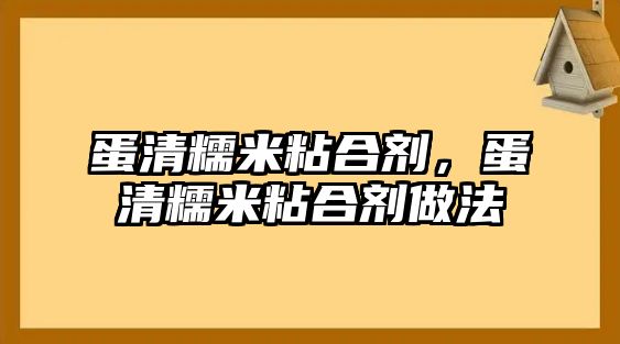 蛋清糯米粘合劑，蛋清糯米粘合劑做法