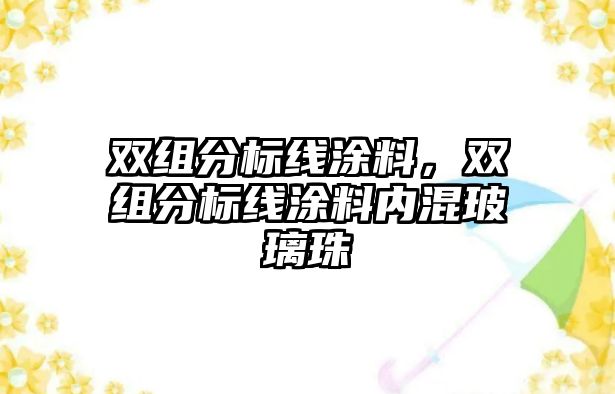 雙組分標線(xiàn)涂料，雙組分標線(xiàn)涂料內混玻璃珠