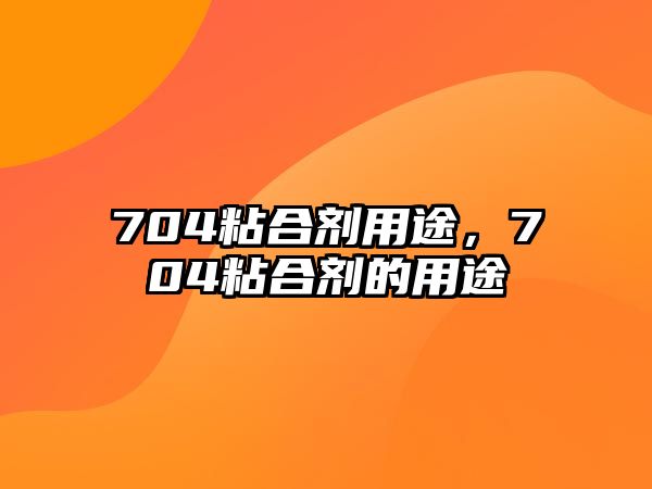 704粘合劑用途，704粘合劑的用途