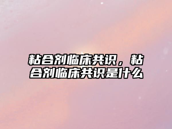 粘合劑臨床共識，粘合劑臨床共識是什么