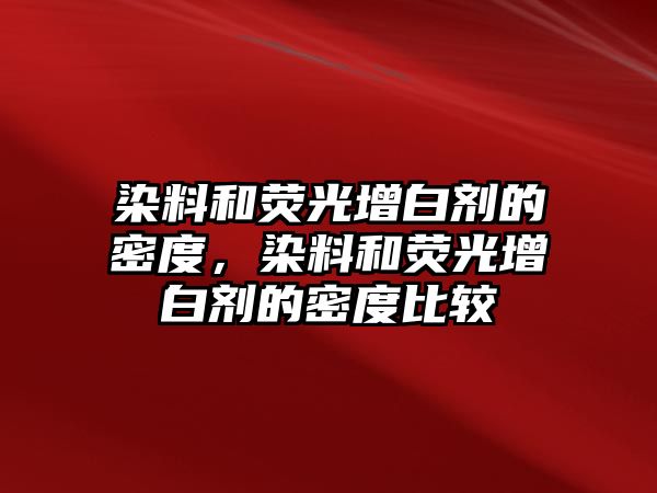 染料和熒光增白劑的密度，染料和熒光增白劑的密度比較