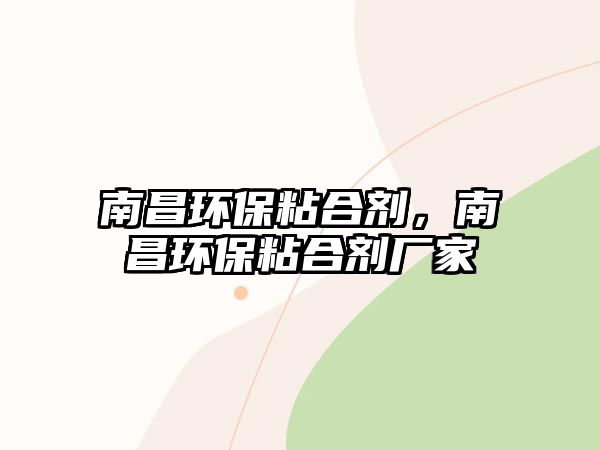 南昌環(huán)保粘合劑，南昌環(huán)保粘合劑廠(chǎng)家