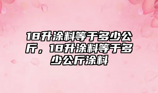 18升涂料等于多少公斤，18升涂料等于多少公斤涂料