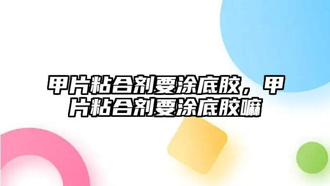 甲片粘合劑要涂底膠，甲片粘合劑要涂底膠嘛