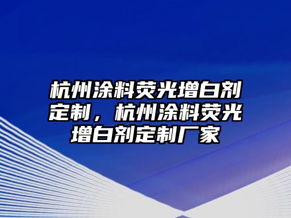 杭州涂料熒光增白劑定制，杭州涂料熒光增白劑定制廠(chǎng)家