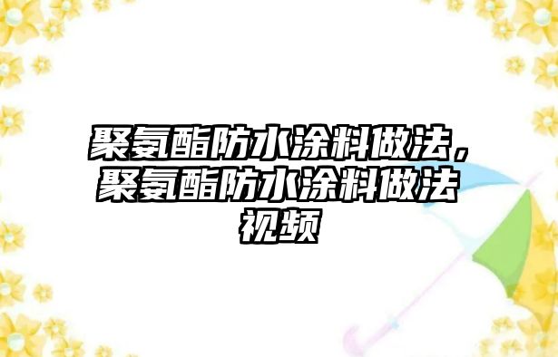 聚氨酯防水涂料做法，聚氨酯防水涂料做法視頻