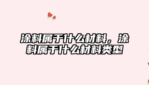 涂料屬于什么材料，涂料屬于什么材料類(lèi)型