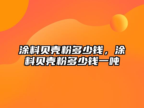 涂料貝殼粉多少錢(qián)，涂料貝殼粉多少錢(qián)一噸