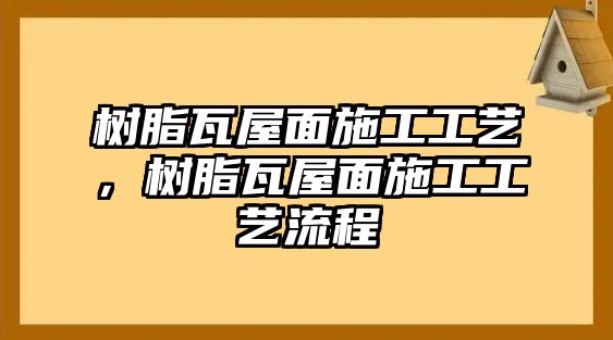 樹(shù)脂瓦屋面施工工藝，樹(shù)脂瓦屋面施工工藝流程