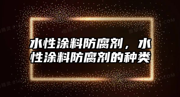 水性涂料防腐劑，水性涂料防腐劑的種類(lèi)