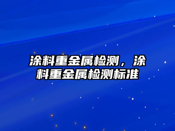 涂料重金屬檢測，涂料重金屬檢測標準