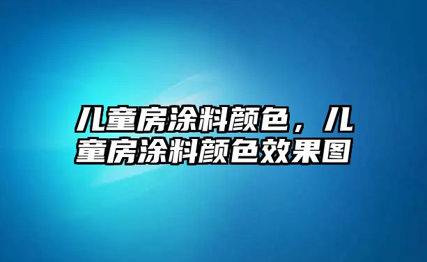 兒童房涂料顏色，兒童房涂料顏色效果圖