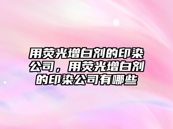 用熒光增白劑的印染公司，用熒光增白劑的印染公司有哪些