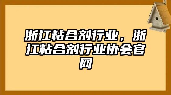 浙江粘合劑行業(yè)，浙江粘合劑行業(yè)協(xié)會(huì )官網(wǎng)