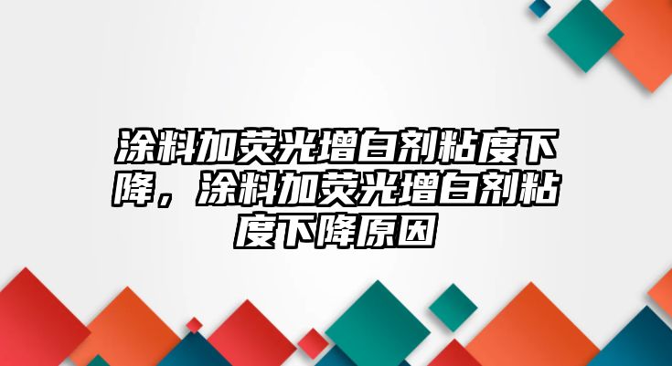 涂料加熒光增白劑粘度下降，涂料加熒光增白劑粘度下降原因