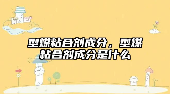 型煤粘合劑成分，型煤粘合劑成分是什么