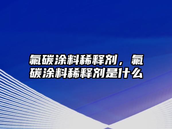 氟碳涂料稀釋劑，氟碳涂料稀釋劑是什么