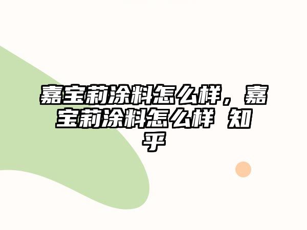 嘉寶莉涂料怎么樣，嘉寶莉涂料怎么樣 知乎