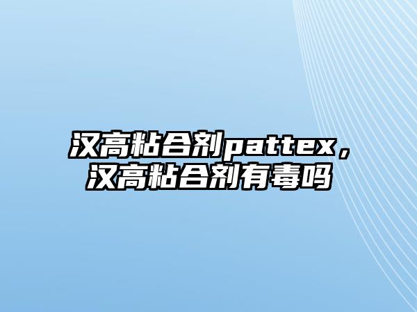 漢高粘合劑pattex，漢高粘合劑有毒嗎