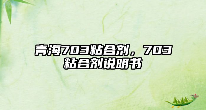 青海703粘合劑，703粘合劑說(shuō)明書(shū)