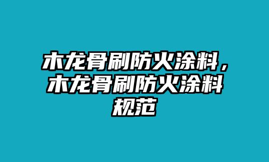 木龍骨刷防火涂料，木龍骨刷防火涂料規范