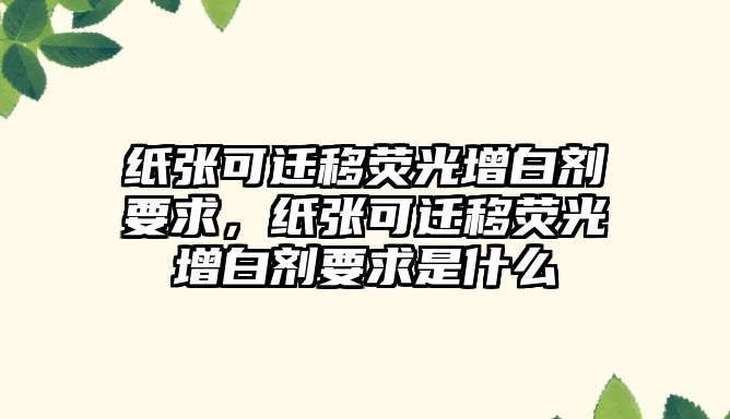 紙張可遷移熒光增白劑要求，紙張可遷移熒光增白劑要求是什么