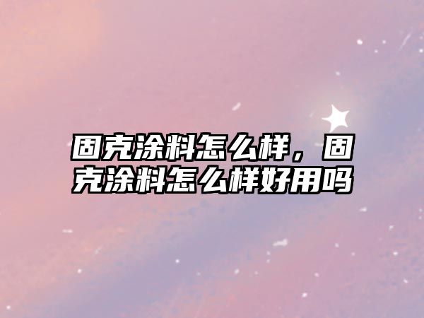 固克涂料怎么樣，固克涂料怎么樣好用嗎