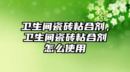 衛生間瓷磚粘合劑，衛生間瓷磚粘合劑怎么使用