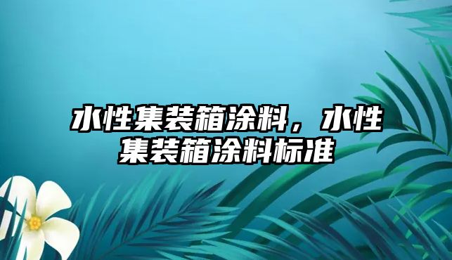 水性集裝箱涂料，水性集裝箱涂料標準