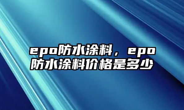 epo防水涂料，epo防水涂料價(jià)格是多少