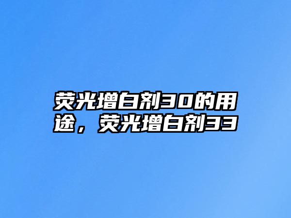 熒光增白劑30的用途，熒光增白劑33